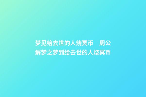梦见给去世的人烧冥币　周公解梦之梦到给去世的人烧冥币
